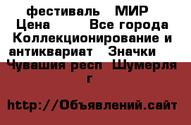 1.1) фестиваль : МИР › Цена ­ 49 - Все города Коллекционирование и антиквариат » Значки   . Чувашия респ.,Шумерля г.